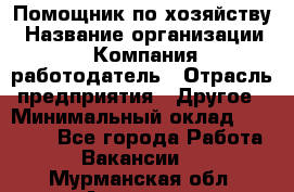 Помощник по хозяйству › Название организации ­ Компания-работодатель › Отрасль предприятия ­ Другое › Минимальный оклад ­ 30 000 - Все города Работа » Вакансии   . Мурманская обл.,Апатиты г.